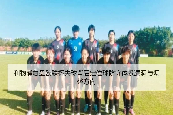 利物浦复盘欧联杯失球背后定位球防守体系漏洞与调整方向