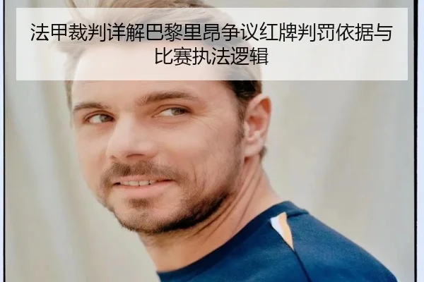 法甲裁判详解巴黎里昂争议红牌判罚依据与比赛执法逻辑