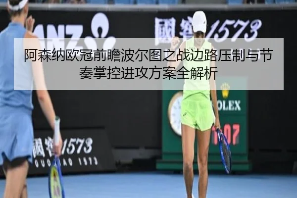 阿森纳欧冠前瞻波尔图之战边路压制与节奏掌控进攻方案全解析